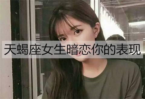 天蝎座女生暗恋你的表现3