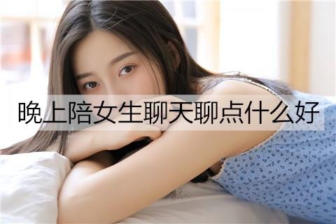 晚上陪女生聊天聊点什么好1