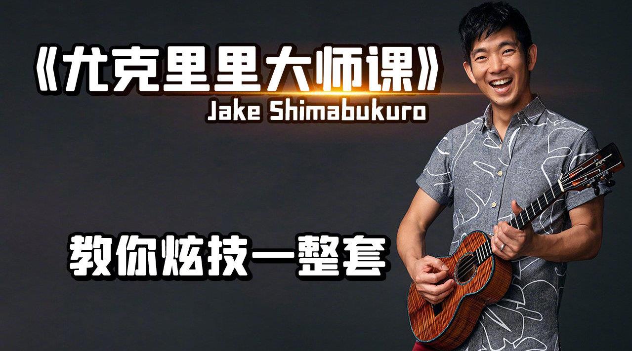 尤克里里大师课：夏威夷尤克里里之王 Jake Shimabukuro - 教你整套演奏技巧